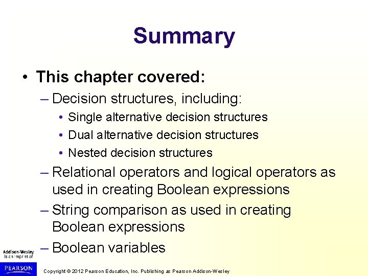 Summary • This chapter covered: – Decision structures, including: • Single alternative decision structures