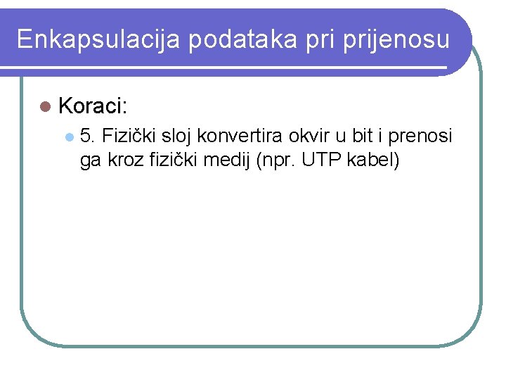 Enkapsulacija podataka prijenosu l Koraci: l 5. Fizički sloj konvertira okvir u bit i