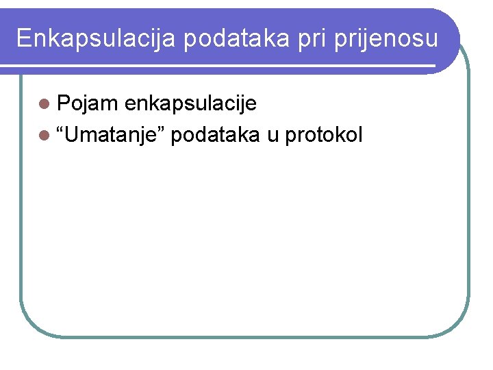 Enkapsulacija podataka prijenosu l Pojam enkapsulacije l “Umatanje” podataka u protokol 