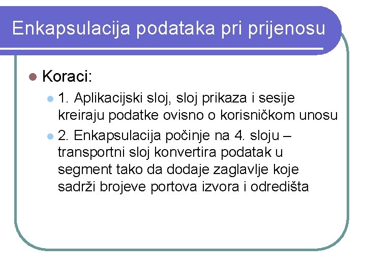 Enkapsulacija podataka prijenosu l Koraci: 1. Aplikacijski sloj, sloj prikaza i sesije kreiraju podatke