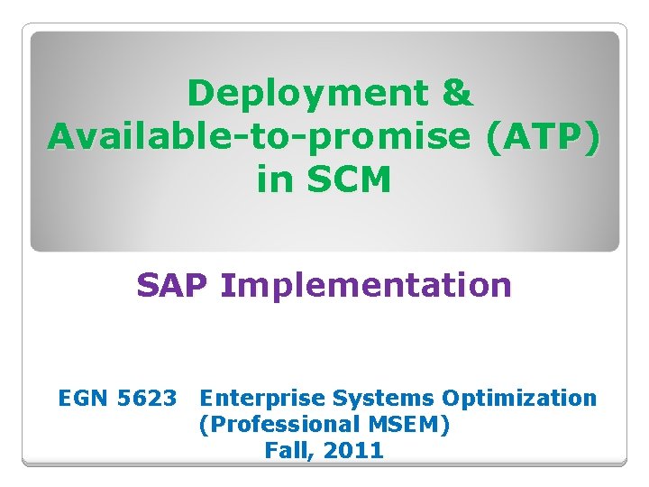 Deployment & Available-to-promise (ATP) in SCM SAP Implementation EGN 5623 Enterprise Systems Optimization (Professional