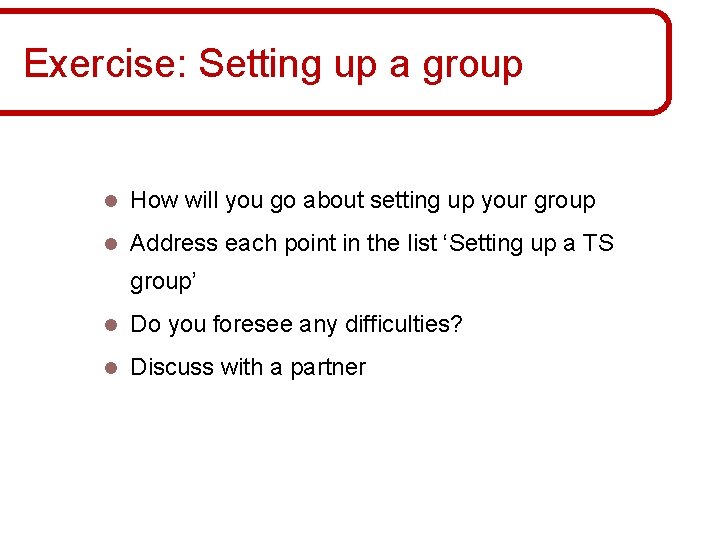 Exercise: Setting up a group l How will you go about setting up your Exercise: Setting up a group l How will you go about setting up your