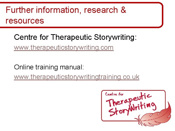 Further information, research & resources Centre for Therapeutic Storywriting: www. therapeuticstorywriting. com Online training Further information, research & resources Centre for Therapeutic Storywriting: www. therapeuticstorywriting. com Online training