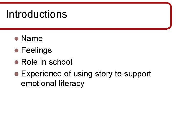 Introductions l Name l Feelings l Role in school l Experience of using story Introductions l Name l Feelings l Role in school l Experience of using story