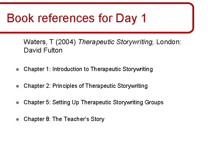 Book references for Day 1 Waters, T (2004) Therapeutic Storywriting, London: David Fulton l Book references for Day 1 Waters, T (2004) Therapeutic Storywriting, London: David Fulton l