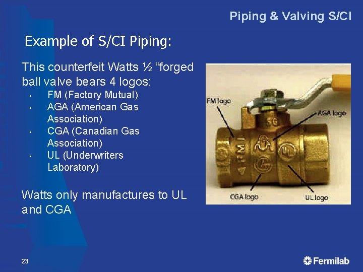 Piping & Valving S/CI Example of S/CI Piping: This counterfeit Watts ½ “forged ball