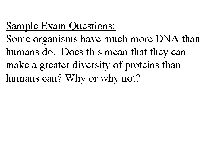 Sample Exam Questions: Some organisms have much more DNA than humans do. Does this