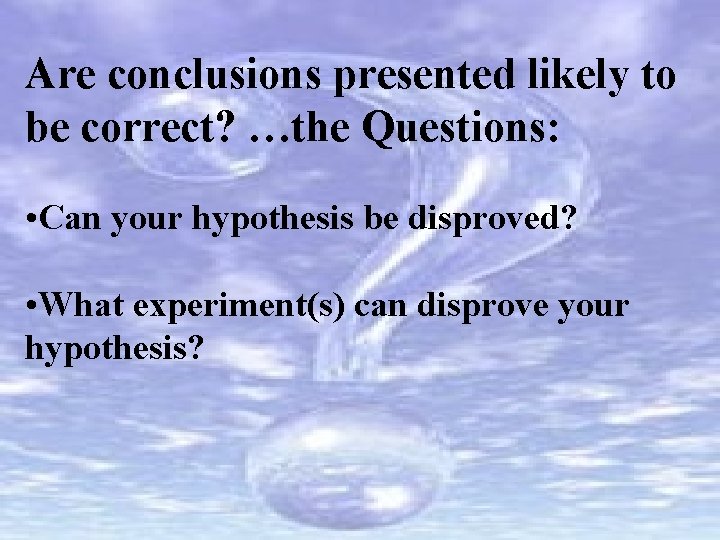 Are conclusions presented likely to be correct? …the Questions: • Can your hypothesis be