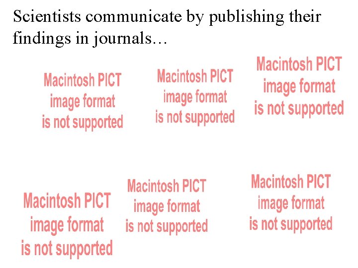 Scientists communicate by publishing their findings in journals… 