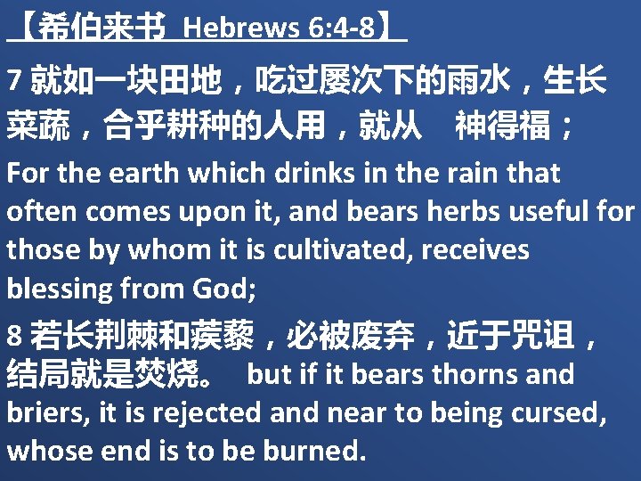【希伯来书 Hebrews 6: 4 -8】 7 就如一块田地，吃过屡次下的雨水，生长 菜蔬，合乎耕种的人用，就从　神得福； For the earth which drinks in