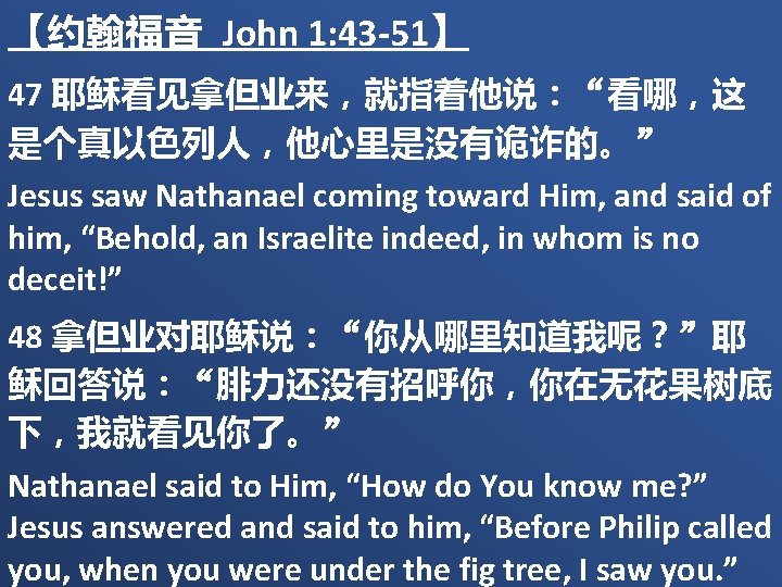 【约翰福音 John 1: 43 -51】 47 耶稣看见拿但业来，就指着他说：“看哪，这 是个真以色列人，他心里是没有诡诈的。” Jesus saw Nathanael coming toward Him,