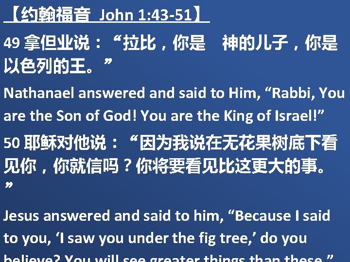 【约翰福音 John 1: 43 -51】 49 拿但业说：“拉比，你是　神的儿子，你是 以色列的王。” Nathanael answered and said to Him,