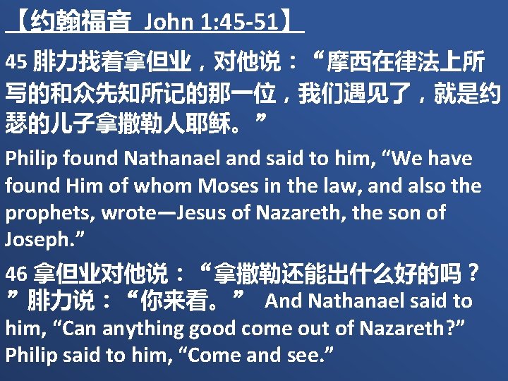 【约翰福音 John 1: 45 -51】 45 腓力找着拿但业，对他说：“摩西在律法上所 写的和众先知所记的那一位，我们遇见了，就是约 瑟的儿子拿撒勒人耶稣。” Philip found Nathanael and said