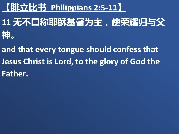 【腓立比书 Philippians 2: 5 -11】 11 无不口称耶稣基督为主，使荣耀归与父　 神。 and that every tongue should confess