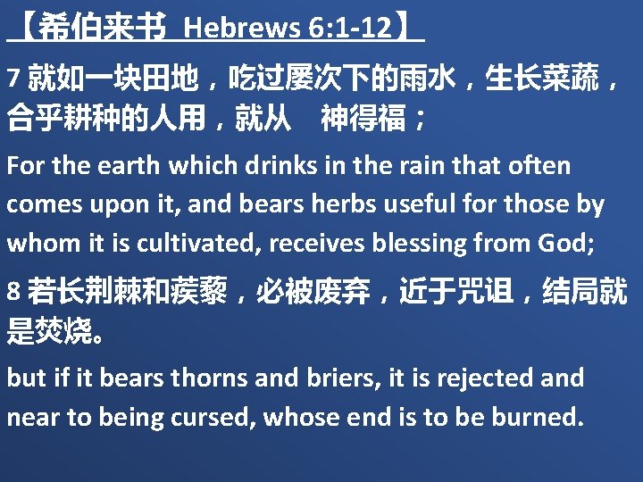 【希伯来书 Hebrews 6: 1 -12】 7 就如一块田地，吃过屡次下的雨水，生长菜蔬， 合乎耕种的人用，就从　神得福； For the earth which drinks in