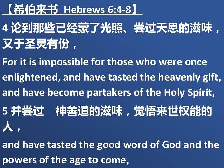 【希伯来书 Hebrews 6: 4 -8】 4 论到那些已经蒙了光照、尝过天恩的滋味， 又于圣灵有份， For it is impossible for those