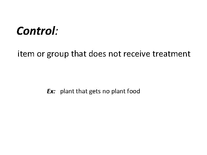  Control: item or group that does not receive treatment Ex: plant that gets