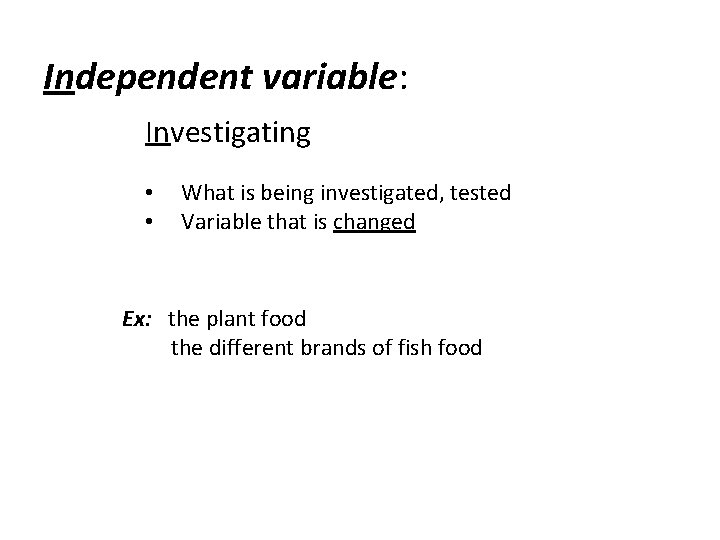 Independent variable: Investigating • • What is being investigated, tested Variable that is changed