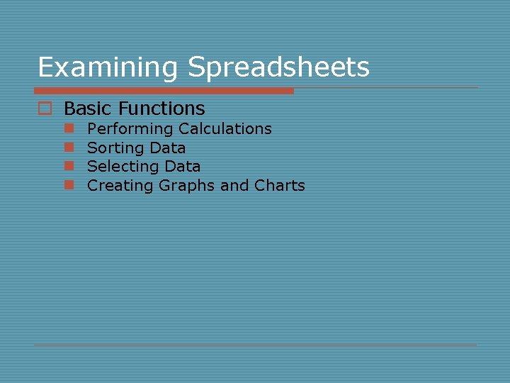 Examining Spreadsheets o Basic Functions n n Performing Calculations Sorting Data Selecting Data Creating