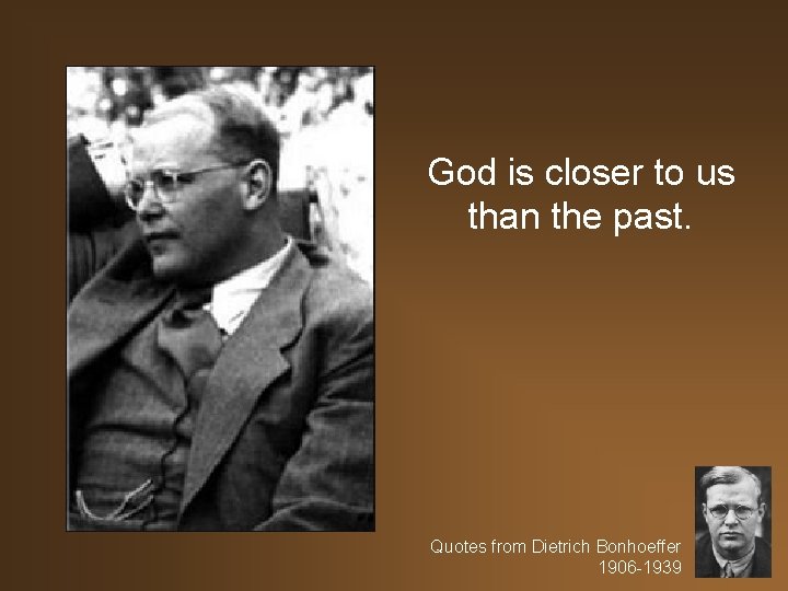 God is closer to us than the past. Quotes from Dietrich Bonhoeffer 1906 -1939