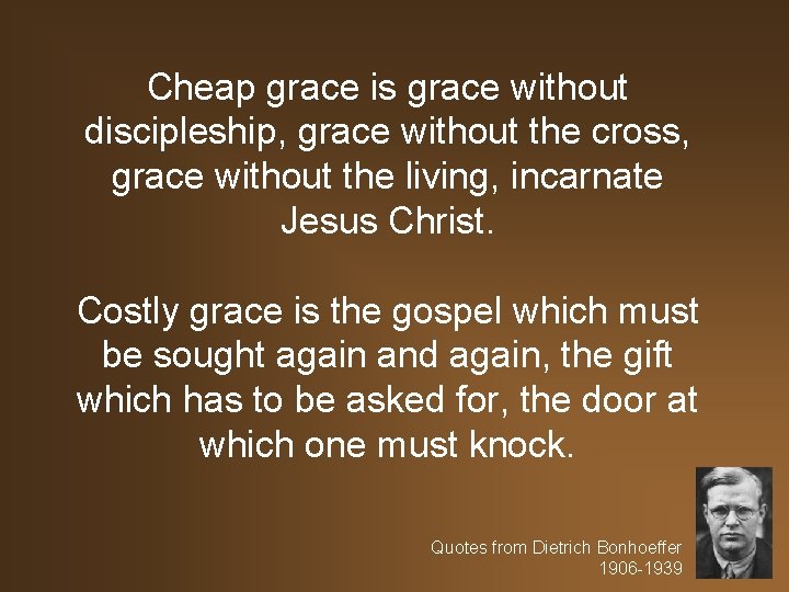 Cheap grace is grace without discipleship, grace without the cross, grace without the living,