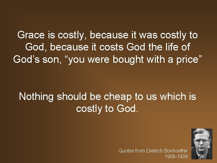 Grace is costly, because it was costly to God, because it costs God the