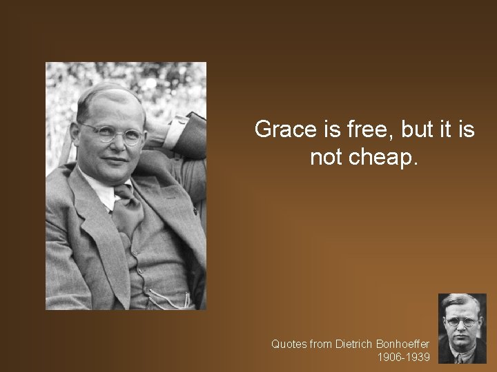 Grace is free, but it is not cheap. Quotes from Dietrich Bonhoeffer 1906 -1939