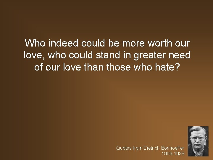 Who indeed could be more worth our love, who could stand in greater need