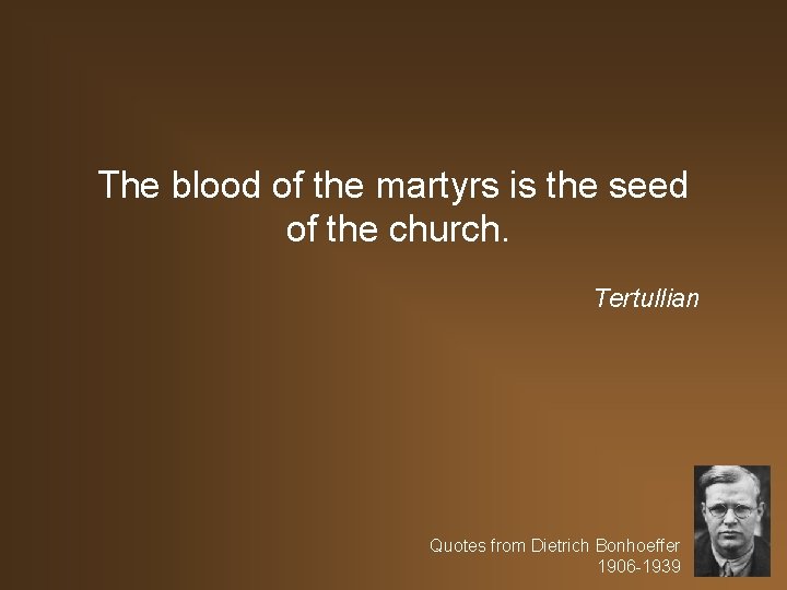 The blood of the martyrs is the seed of the church. Tertullian Quotes from