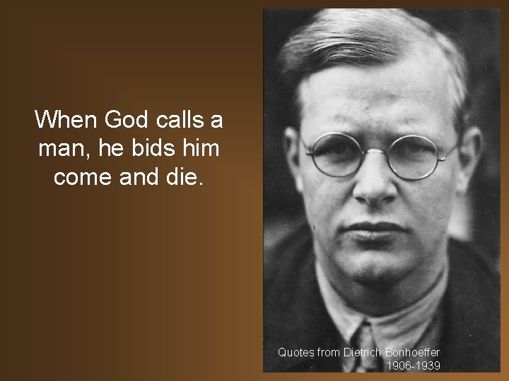 When God calls a man, he bids him come and die. Quotes from Dietrich
