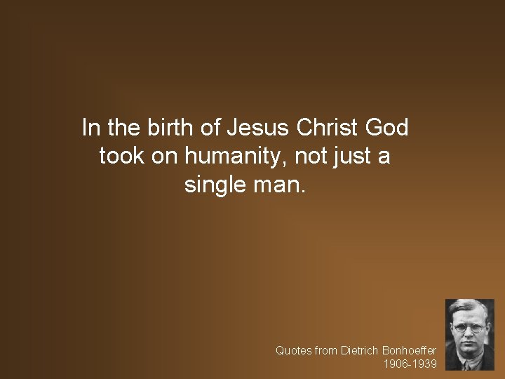 In the birth of Jesus Christ God took on humanity, not just a single