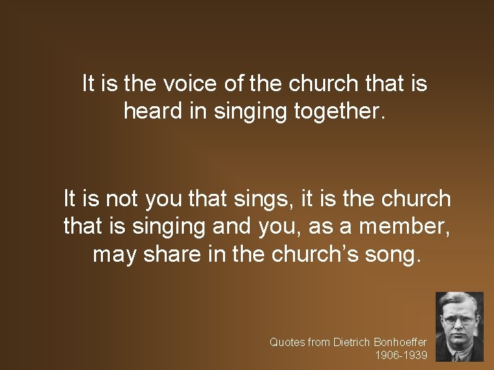 It is the voice of the church that is heard in singing together. It