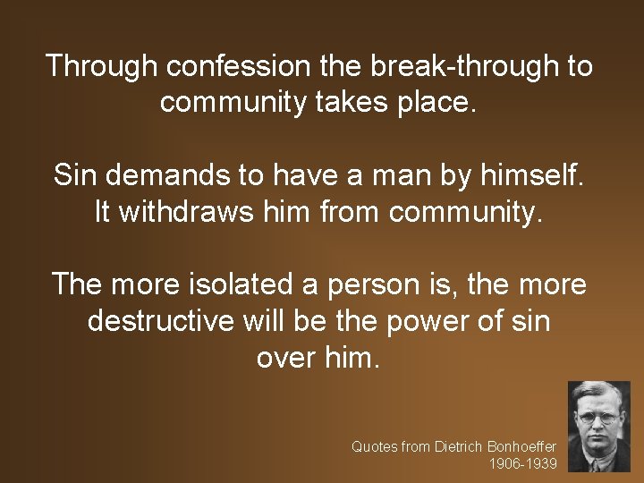 Through confession the break-through to community takes place. Sin demands to have a man