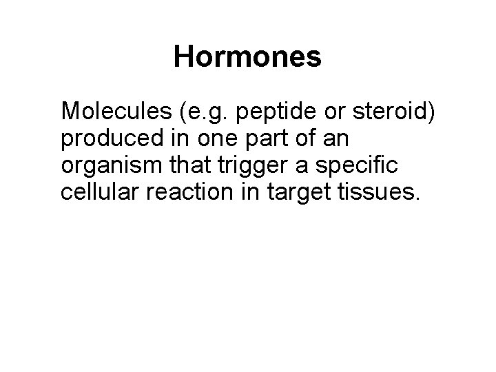 Hormones Molecules (e. g. peptide or steroid) produced in one part of an organism