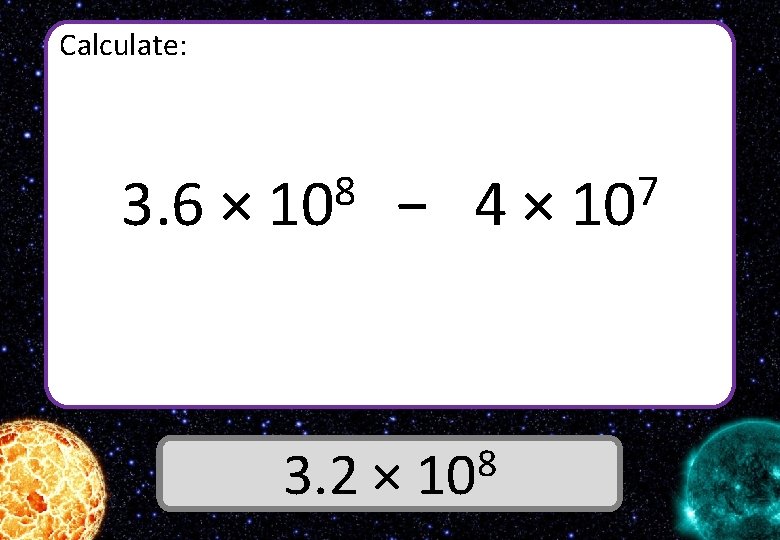 Calculate: 3. 6 × 8 10 − 4× 8 3. 2 × 10 Answer