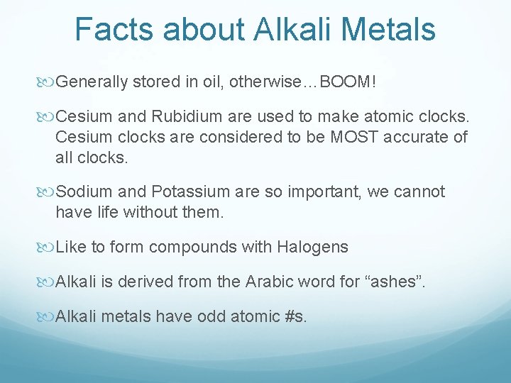 Facts about Alkali Metals Generally stored in oil, otherwise…BOOM! Cesium and Rubidium are used