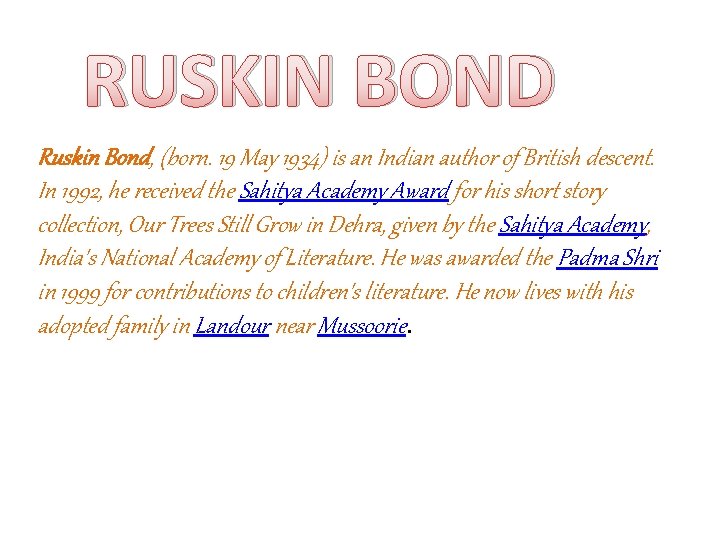 RUSKIN BOND Ruskin Bond, (born. 19 May 1934) is an Indian author of British