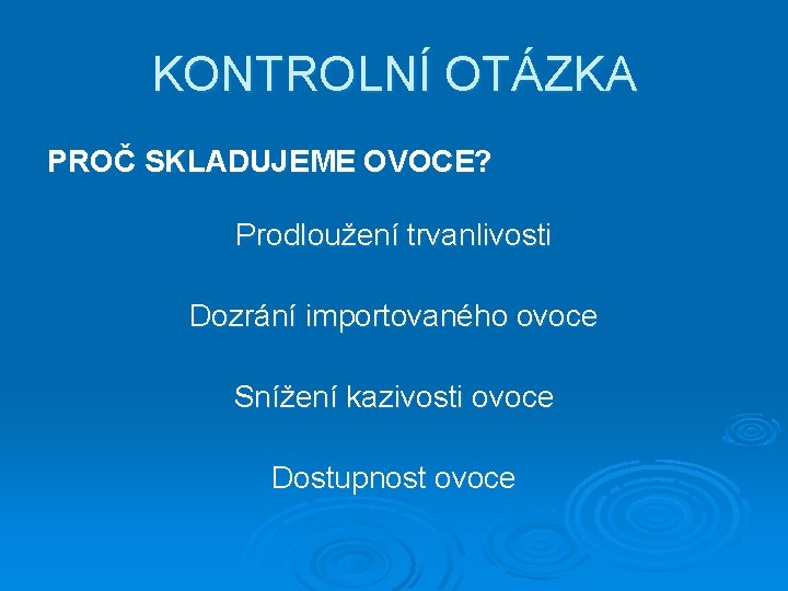 KONTROLNÍ OTÁZKA PROČ SKLADUJEME OVOCE? Prodloužení trvanlivosti Dozrání importovaného ovoce Snížení kazivosti ovoce Dostupnost