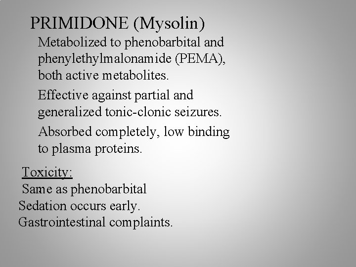 PRIMIDONE (Mysolin) Metabolized to phenobarbital and phenylethylmalonamide (PEMA), both active metabolites. Effective against partial