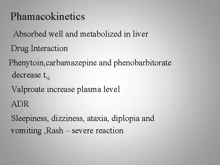 Phamacokinetics Absorbed well and metabolized in liver Drug Interaction Phenytoin, carbamazepine and phenobarbitorate decrease