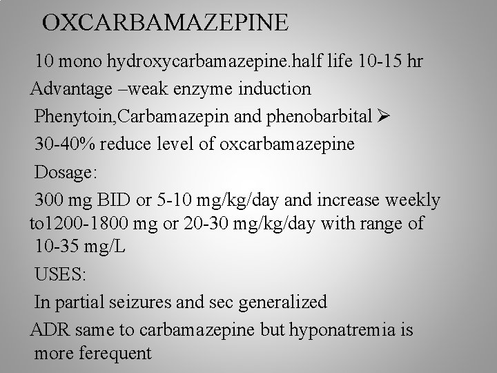 OXCARBAMAZEPINE 10 mono hydroxycarbamazepine. half life 10 -15 hr Advantage –weak enzyme induction Phenytoin,