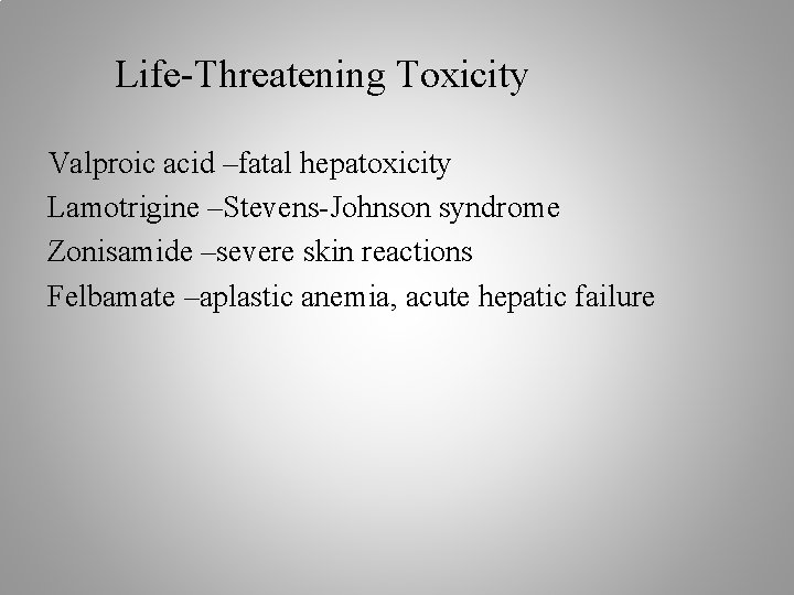 Life-Threatening Toxicity Valproic acid –fatal hepatoxicity Lamotrigine –Stevens-Johnson syndrome Zonisamide –severe skin reactions Felbamate