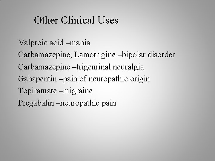 Other Clinical Uses Valproic acid –mania Carbamazepine, Lamotrigine –bipolar disorder Carbamazepine –trigeminal neuralgia Gabapentin