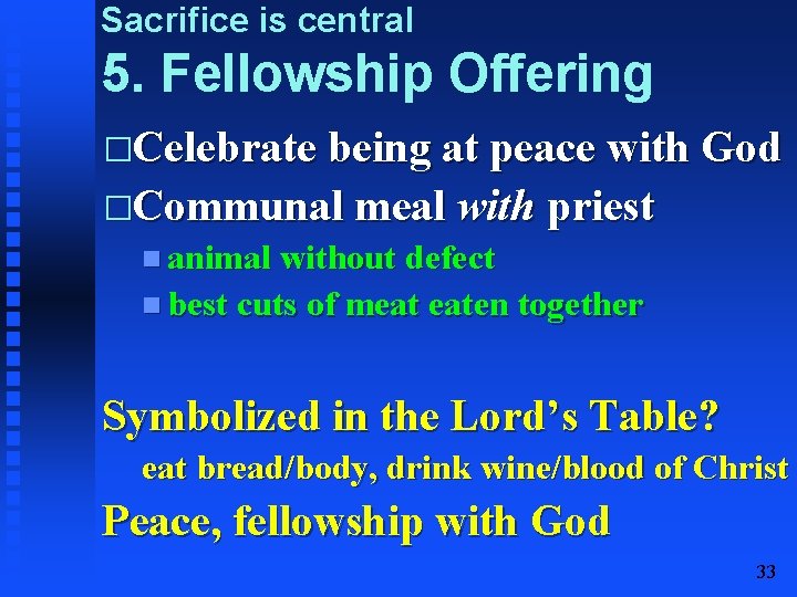 Sacrifice is central 5. Fellowship Offering �Celebrate being at peace with God �Communal meal