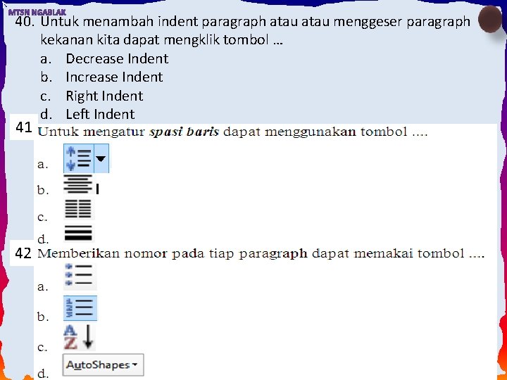 40. Untuk menambah indent paragraph atau menggeser paragraph kekanan kita dapat mengklik tombol …