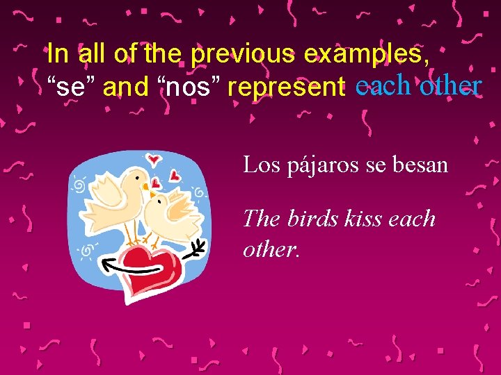 In all of the previous examples, “se” and “nos” represent each other Los pájaros