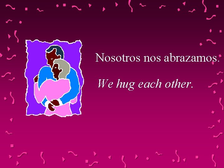 Nosotros nos abrazamos. We hug each other. 