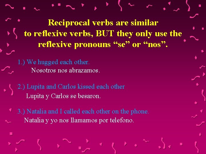 Reciprocal verbs are similar to reflexive verbs, BUT they only use the reflexive pronouns