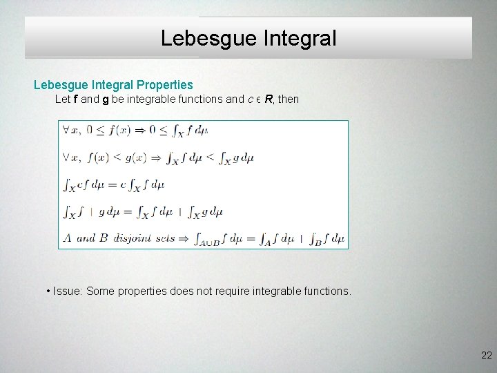 Lebesgue Integral Properties Let f and g be integrable functions and c ϵ R, Lebesgue Integral Properties Let f and g be integrable functions and c ϵ R,