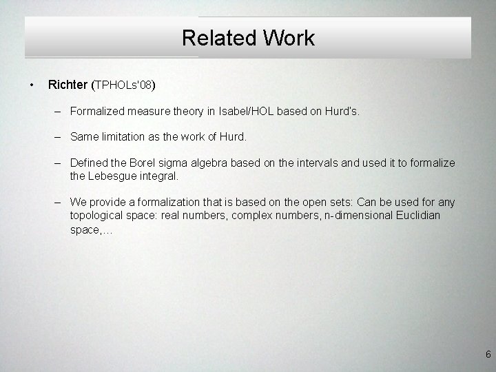 Related Work • Richter (TPHOLs'08) – Formalized measure theory in Isabel/HOL based on Hurd’s. Related Work • Richter (TPHOLs'08) – Formalized measure theory in Isabel/HOL based on Hurd’s.